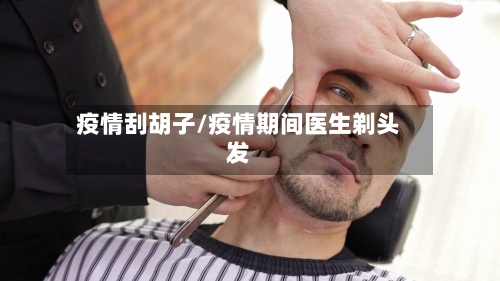 疫情刮胡子/疫情期间医生剃头发-第1张图片