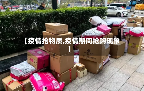 【疫情抢物质,疫情期间抢购现象】-第3张图片