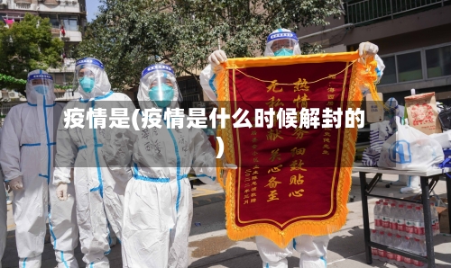 疫情是(疫情是什么时候解封的)-第1张图片