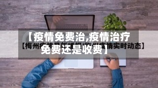 【疫情免费治,疫情治疗免费还是收费】-第1张图片