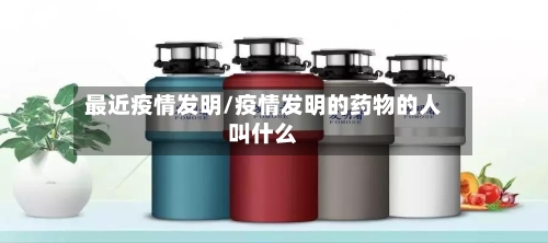 最近疫情发明/疫情发明的药物的人叫什么-第2张图片