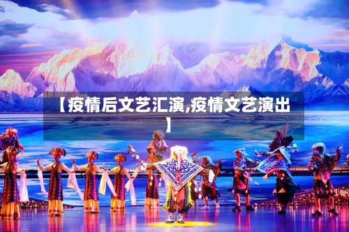 【疫情后文艺汇演,疫情文艺演出】-第1张图片