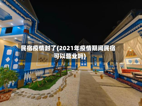 民宿疫情封了(2021年疫情期间民宿可以营业吗)-第1张图片