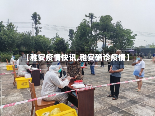 【雅安疫情快讯,雅安确诊疫情】-第1张图片