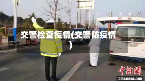 交警检查疫情(交警防疫情)-第2张图片