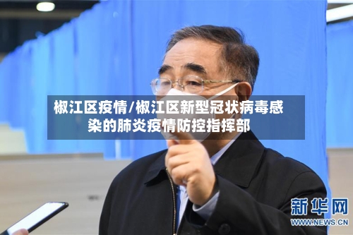 椒江区疫情/椒江区新型冠状病毒感染的肺炎疫情防控指挥部-第2张图片
