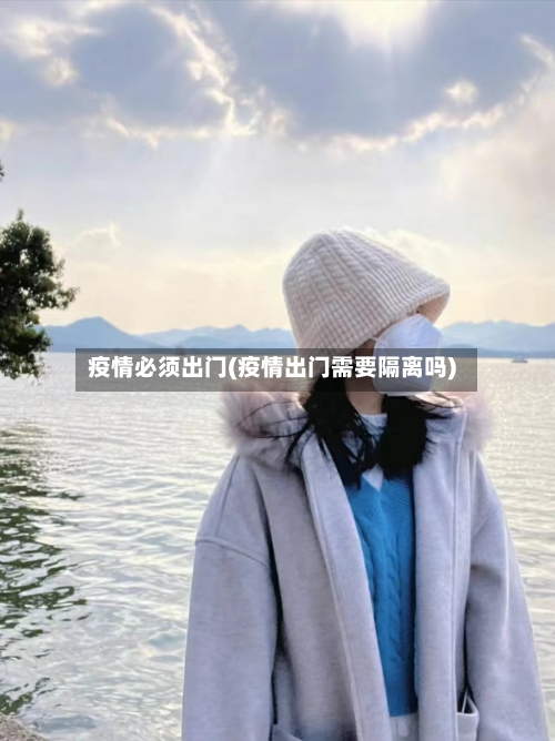 疫情必须出门(疫情出门需要隔离吗)-第1张图片