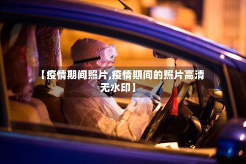 【疫情期间照片,疫情期间的照片高清无水印】-第2张图片