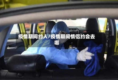 疫情期间约人/疫情期间情侣约会去哪-第3张图片