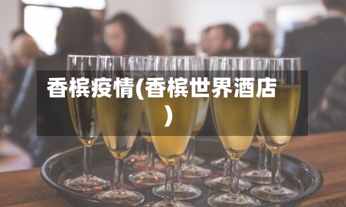 香槟疫情(香槟世界酒店)-第1张图片
