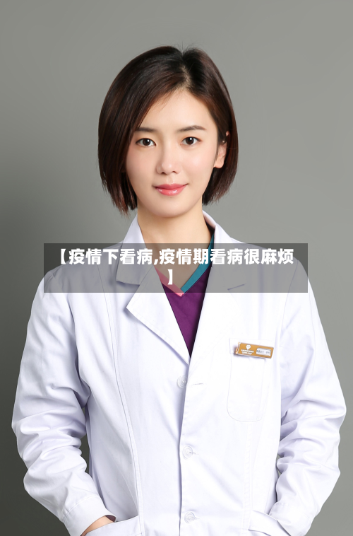 【疫情下看病,疫情期看病很麻烦】-第2张图片