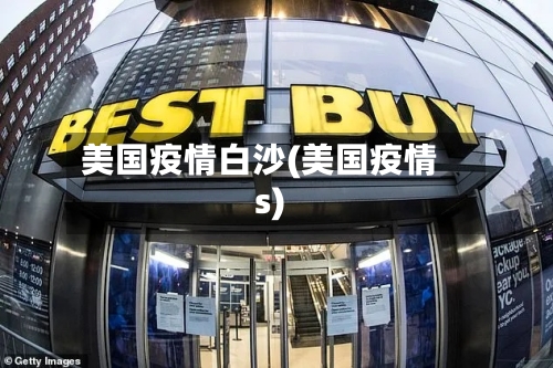 美国疫情白沙(美国疫情s)-第3张图片