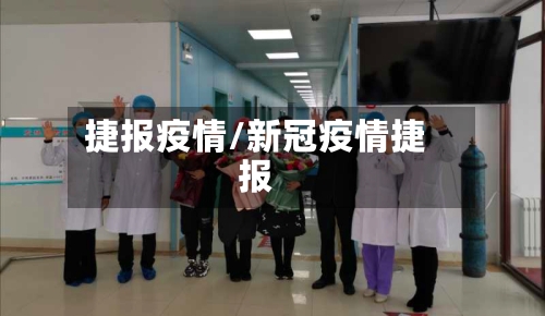 捷报疫情/新冠疫情捷报-第1张图片