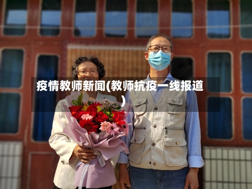 疫情教师新闻(教师抗疫一线报道)-第2张图片