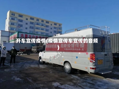 开车宣传疫情(疫情宣传车宣传的音频)-第1张图片