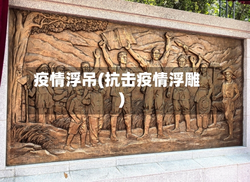 疫情浮吊(抗击疫情浮雕)-第2张图片