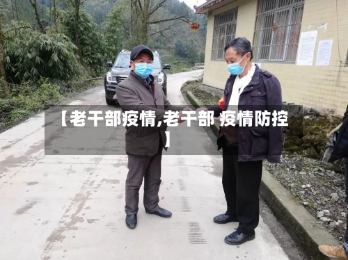 【老干部疫情,老干部 疫情防控】-第1张图片