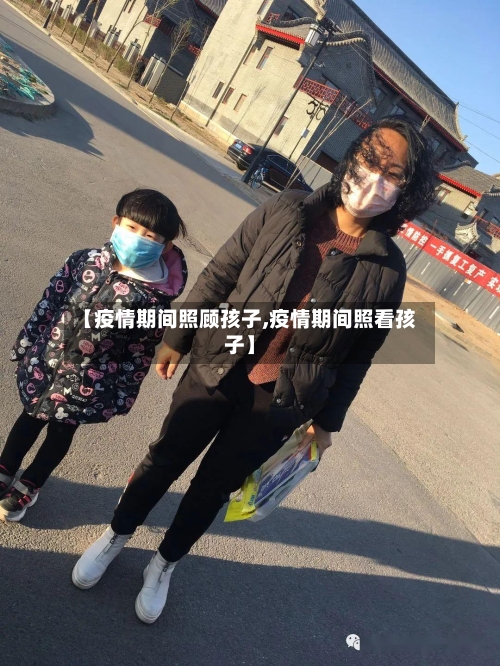 【疫情期间照顾孩子,疫情期间照看孩子】-第3张图片