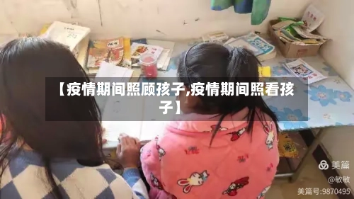 【疫情期间照顾孩子,疫情期间照看孩子】-第1张图片