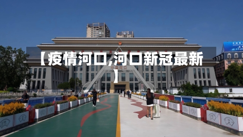 【疫情河口,河口新冠最新】-第1张图片