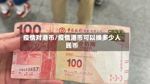 疫情对港币/疫情港币可以换多少人民币-第1张图片