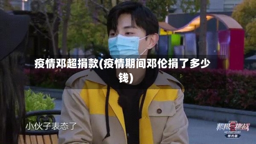 疫情邓超捐款(疫情期间邓伦捐了多少钱)-第1张图片