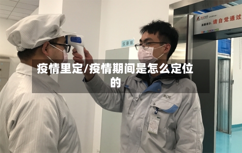 疫情里定/疫情期间是怎么定位的-第1张图片