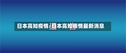 日本高知疫情/日本高知疫情最新消息-第3张图片