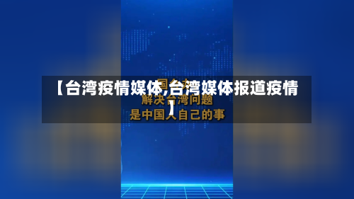 【台湾疫情媒体,台湾媒体报道疫情】-第1张图片
