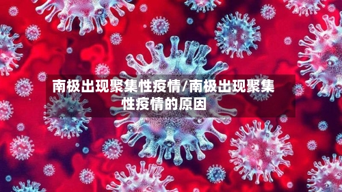 南极出现聚集性疫情/南极出现聚集性疫情的原因-第2张图片