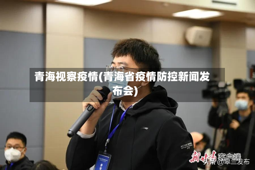 青海视察疫情(青海省疫情防控新闻发布会)-第2张图片