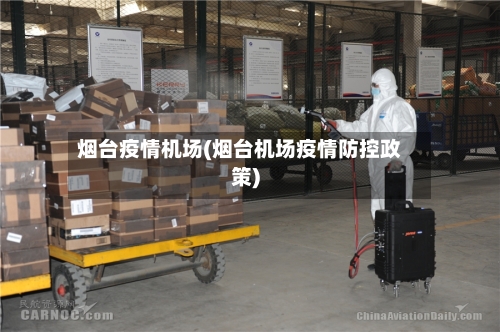 烟台疫情机场(烟台机场疫情防控政策)-第2张图片