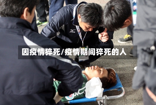 因疫情猝死/疫情期间猝死的人-第3张图片