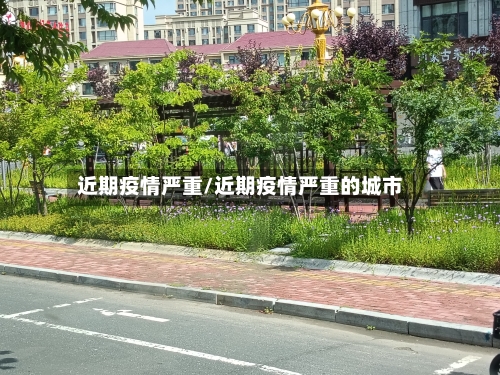 近期疫情严重/近期疫情严重的城市-第3张图片