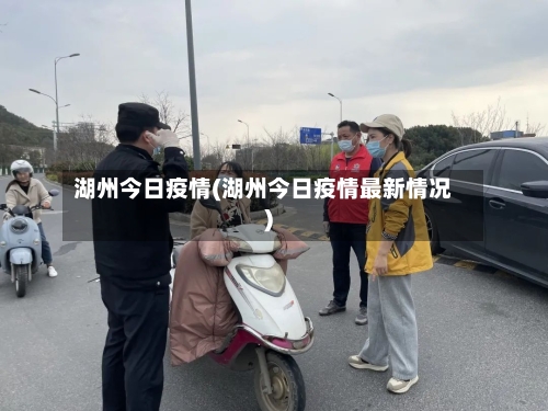湖州今日疫情(湖州今日疫情最新情况)-第1张图片