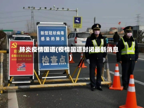 肺炎疫情国道(疫情国道封闭最新消息)-第2张图片