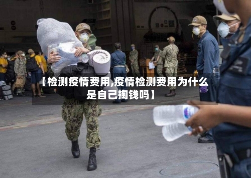 【检测疫情费用,疫情检测费用为什么是自己掏钱吗】-第3张图片