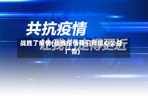战胜了疫情(战胜疫情我们有信心公益广告)-第3张图片