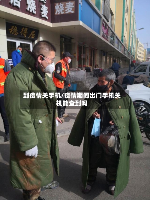 到疫情关手机/疫情期间出门手机关机能查到吗-第2张图片
