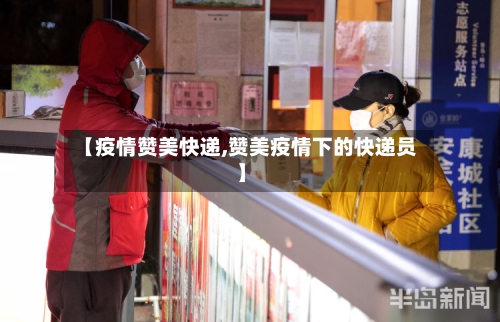 【疫情赞美快递,赞美疫情下的快递员】-第1张图片