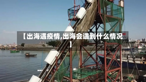 【出海遇疫情,出海会遇到什么情况】-第1张图片