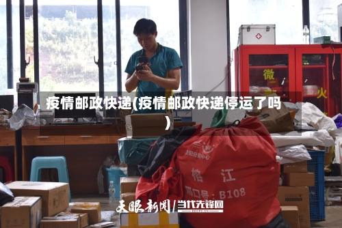 疫情邮政快递(疫情邮政快递停运了吗)-第2张图片