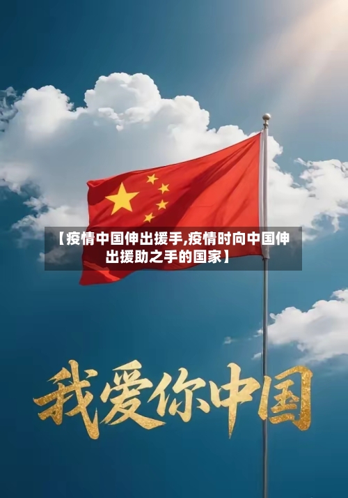 【疫情中国伸出援手,疫情时向中国伸出援助之手的国家】-第1张图片