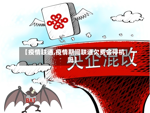 【疫情联通,疫情期间联通欠费会停机吗】-第3张图片