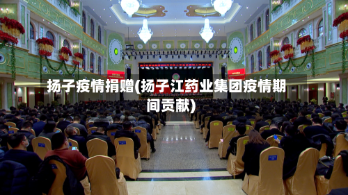 扬子疫情捐赠(扬子江药业集团疫情期间贡献)-第1张图片