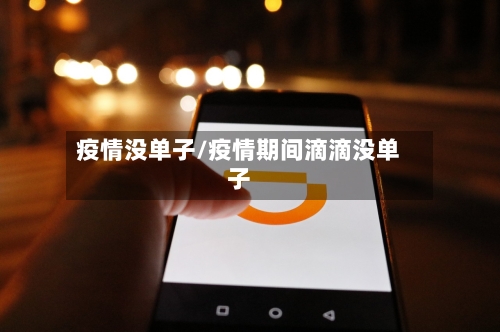 疫情没单子/疫情期间滴滴没单子-第2张图片