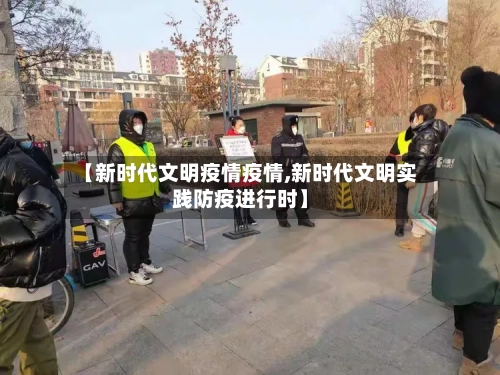【新时代文明疫情疫情,新时代文明实践防疫进行时】-第1张图片
