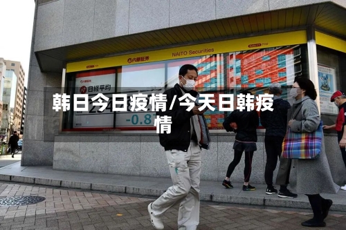 韩日今日疫情/今天日韩疫情-第1张图片