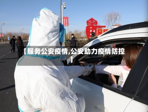 【服务公安疫情,公安助力疫情防控】-第1张图片