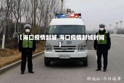 【海口疫情封城,海口疫情封城时间】-第1张图片